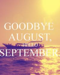 GOODBYE AUGUST, HELLO SEPTEMBER