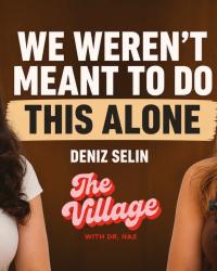 It takes a village- the Village podcast WITH dr. naz